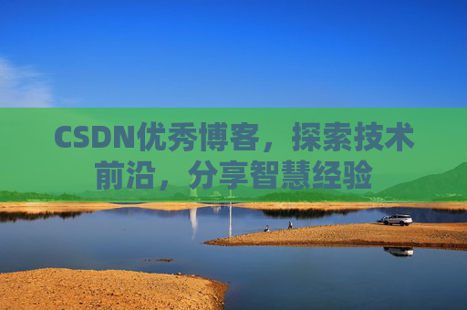 CSDN优秀博客,探索技术前沿,分享智慧经验